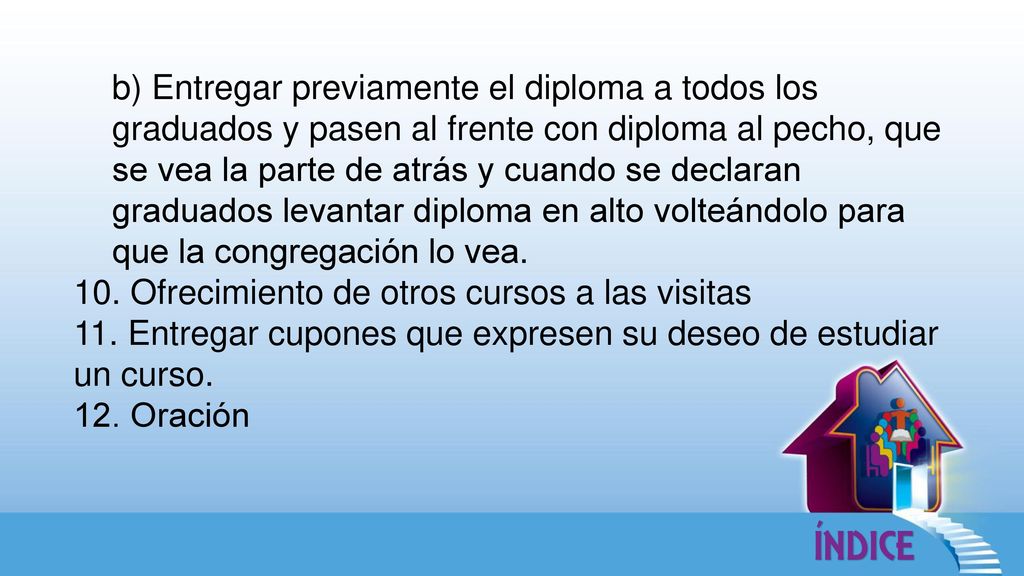 b) Entregar previamente el diploma a todos los graduados y pasen al frente con diploma al pecho, que se vea la parte de atrás y cuando se declaran graduados levantar diploma en alto volteándolo para que la congregación lo vea.