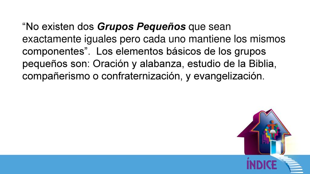 No existen dos Grupos Pequeños que sean exactamente iguales pero cada uno mantiene los mismos componentes .