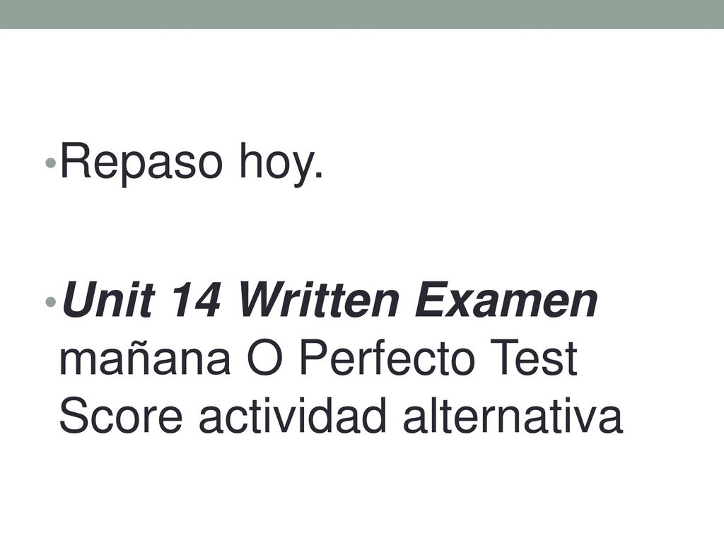 Repaso hoy. Unit 14 Written Examen mañana O Perfecto Test Score actividad alternativa