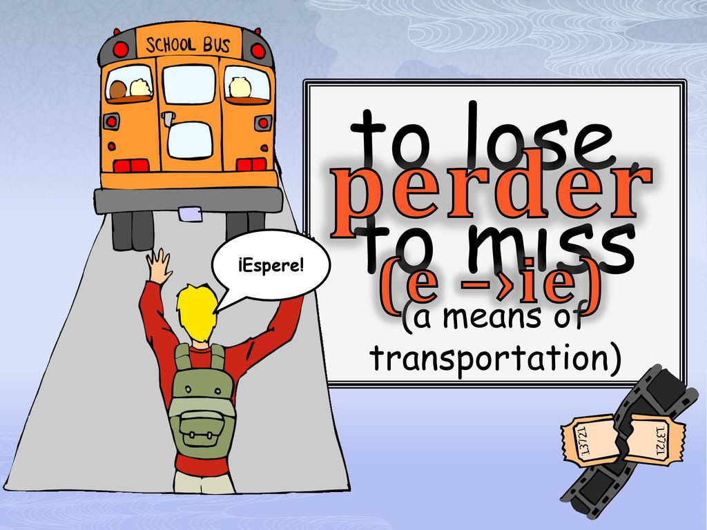 to lose, to miss (a means of transportation) perder (e –›ie) ¡Espere!