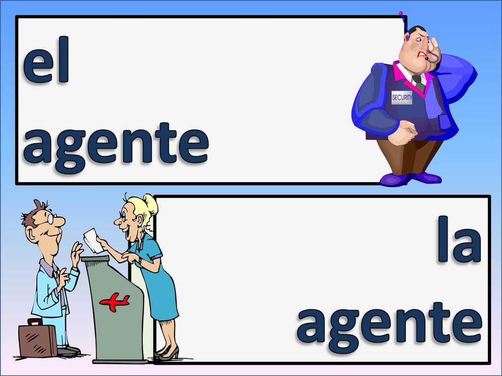 the agent (masc.) el agente la agente the agent (fem.)
