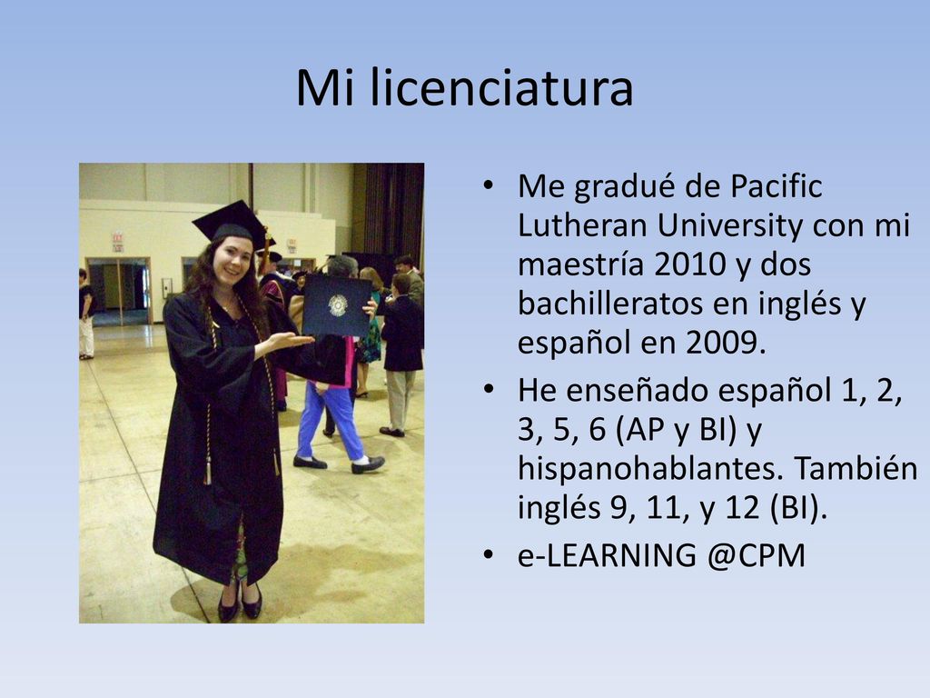 Mi licenciatura Me gradué de Pacific Lutheran University con mi maestría 2010 y dos bachilleratos en inglés y español en