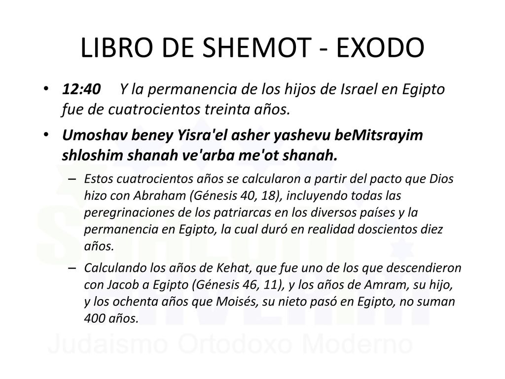 LIBRO DE SHEMOT - EXODO 12:40 Y la permanencia de los hijos de Israel en Egipto fue de cuatrocientos treinta años.