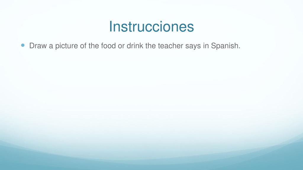 Instrucciones Draw a picture of the food or drink the teacher says in Spanish.