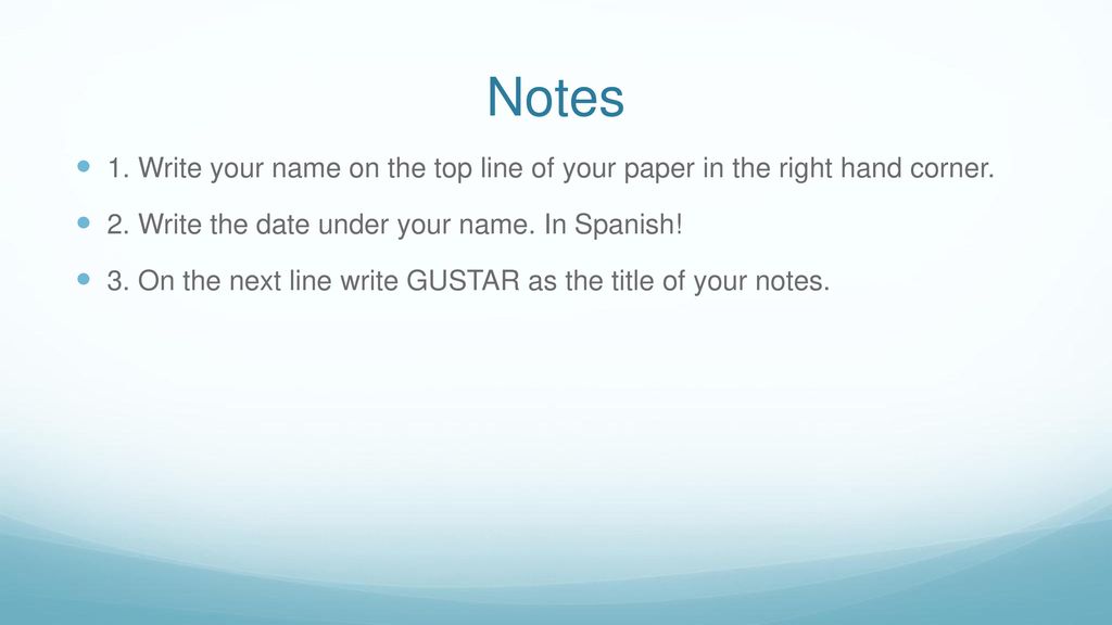 Notes 1. Write your name on the top line of your paper in the right hand corner. 2. Write the date under your name. In Spanish!