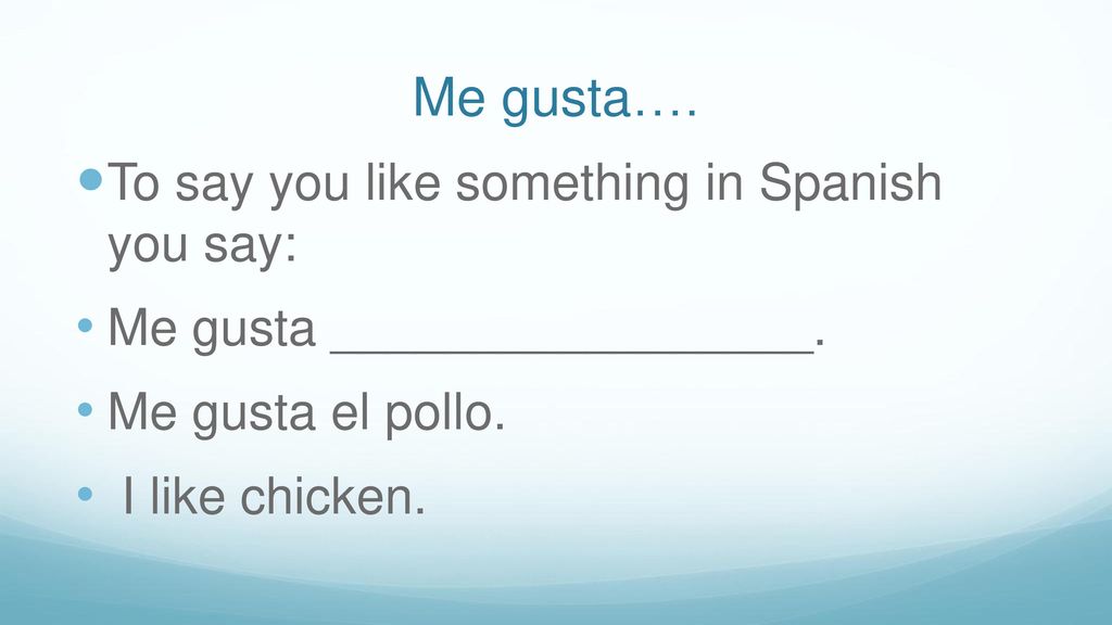Me gusta…. To say you like something in Spanish you say: