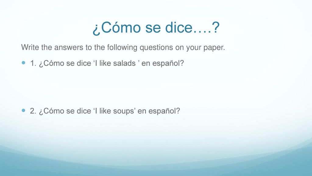 ¿Cómo se dice…. Write the answers to the following questions on your paper. 1. ¿Cómo se dice ‘I like salads ’ en español