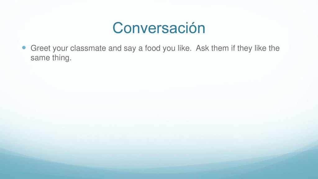 Conversación Greet your classmate and say a food you like. Ask them if they like the same thing.
