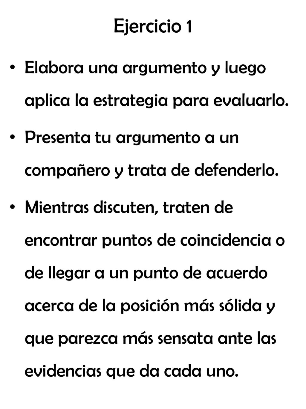 Ejercicio 1 Elabora una argumento y luego aplica la estrategia para evaluarlo. Presenta tu argumento a un compañero y trata de defenderlo.