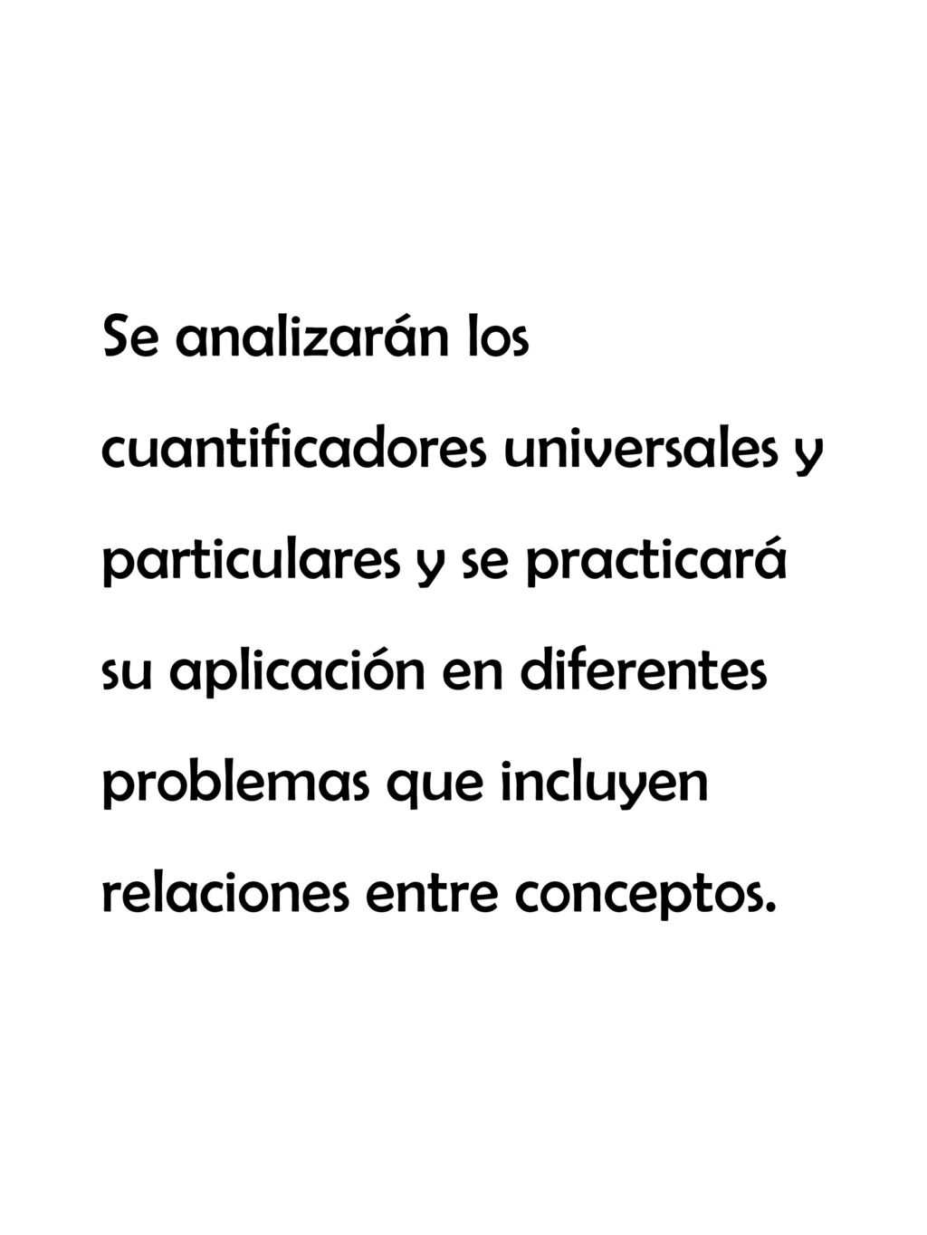 Se analizarán los cuantificadores universales y particulares y se practicará su aplicación en diferentes problemas que incluyen relaciones entre conceptos.