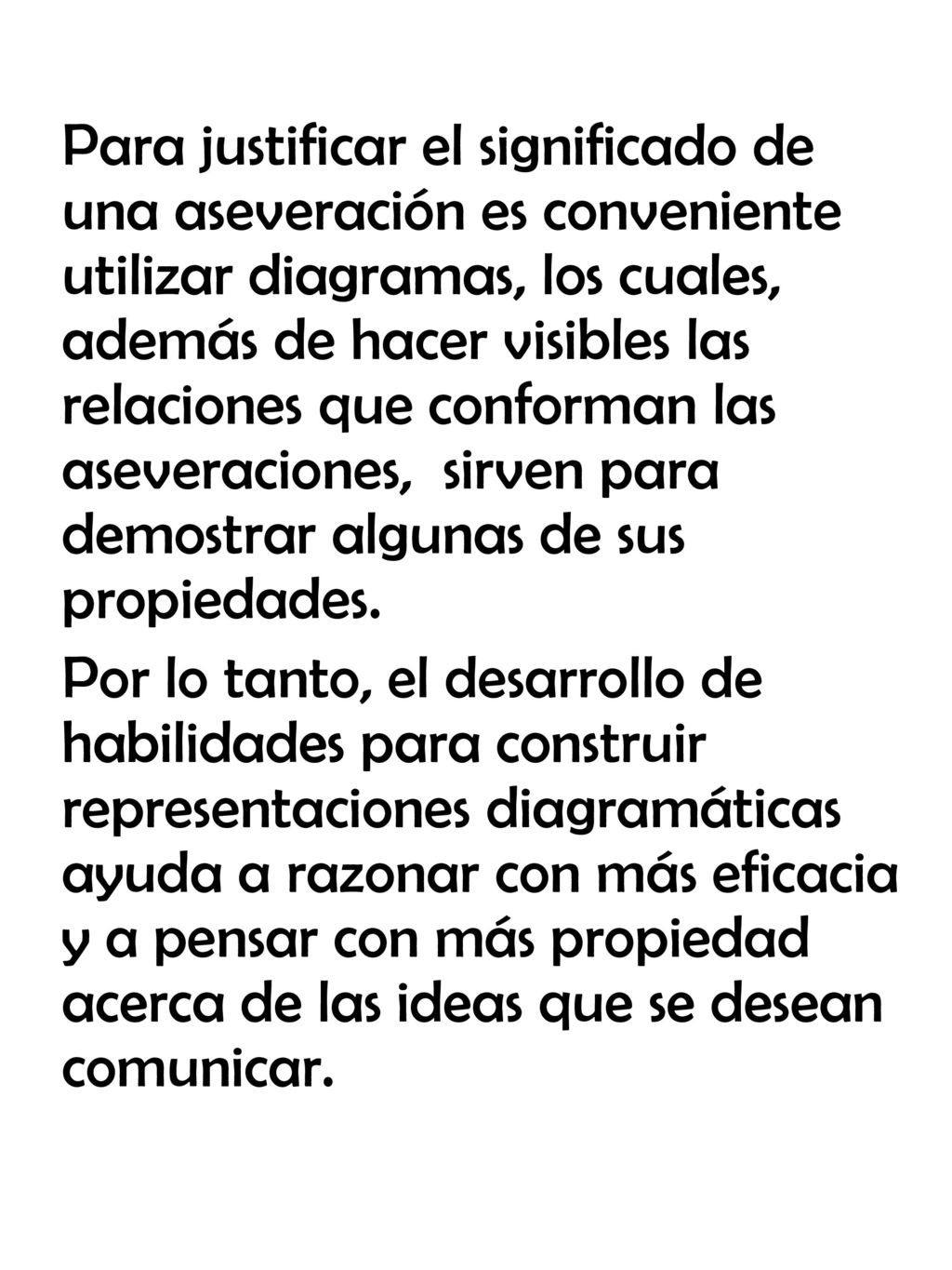 Para justificar el significado de una aseveración es conveniente utilizar diagramas, los cuales, además de hacer visibles las relaciones que conforman las aseveraciones, sirven para demostrar algunas de sus propiedades.