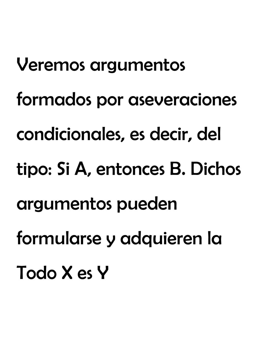 Veremos argumentos formados por aseveraciones condicionales, es decir, del tipo: Si A, entonces B.