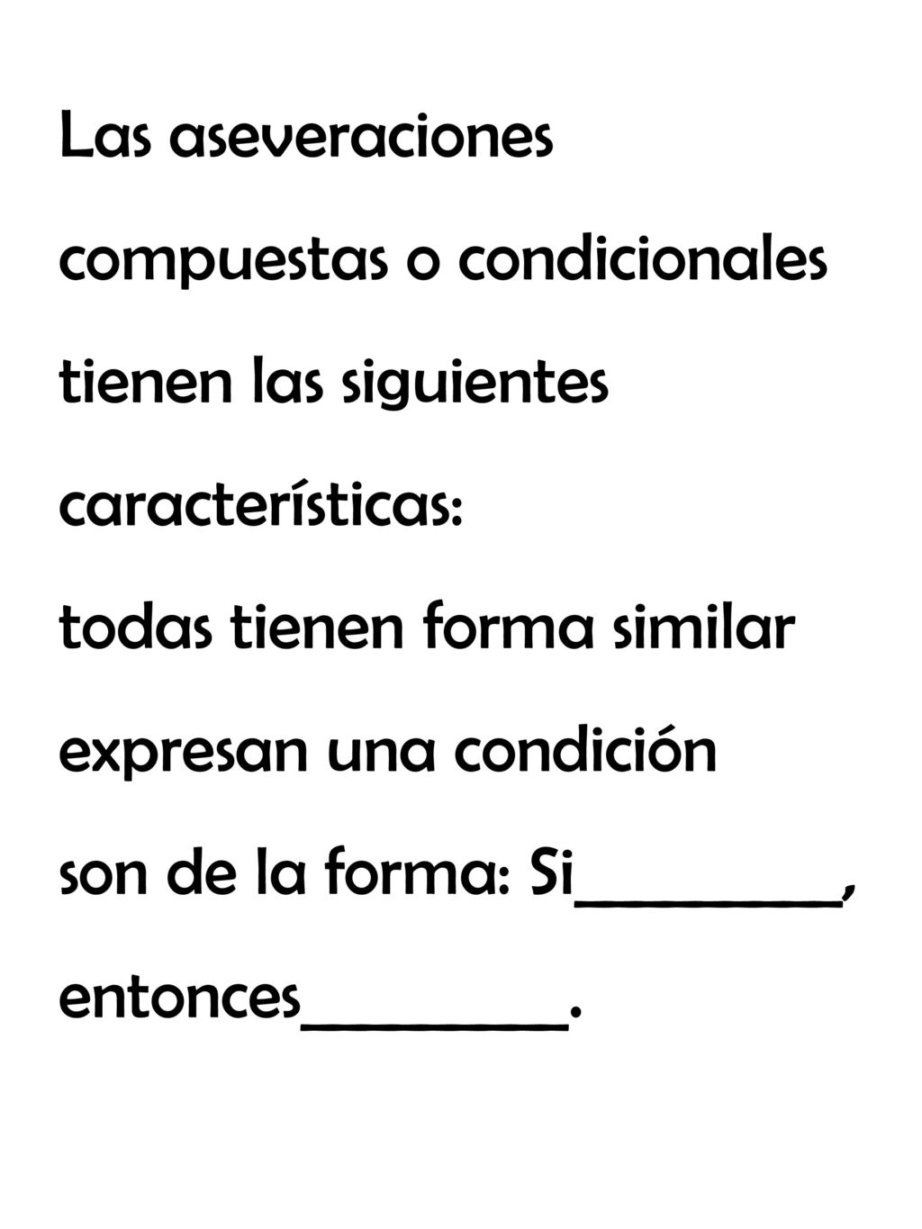 Las aseveraciones compuestas o condicionales tienen las siguientes características: todas tienen forma similar expresan una condición son de la forma: Si_________, entonces_________.
