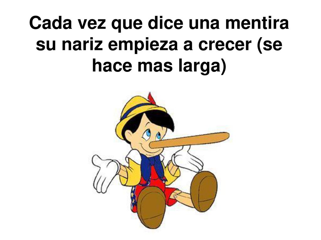 Cada vez que dice una mentira su nariz empieza a crecer (se hace mas larga)