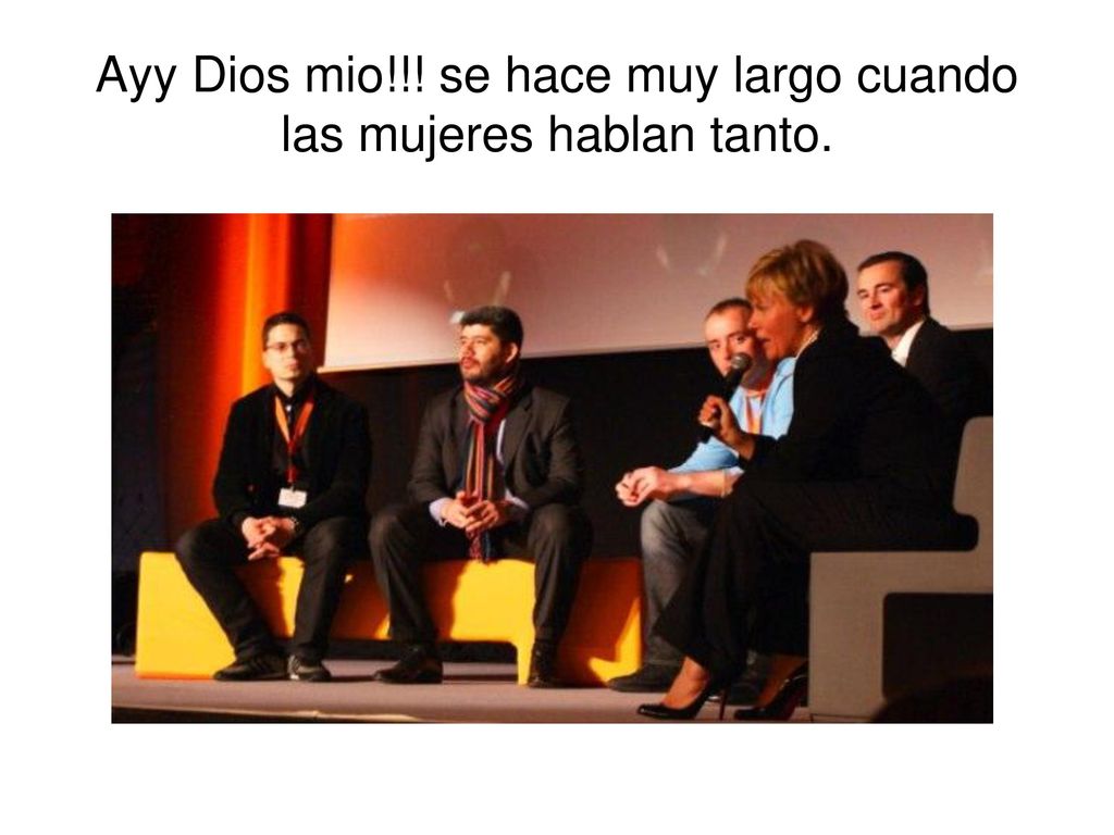 Ayy Dios mio!!! se hace muy largo cuando las mujeres hablan tanto.