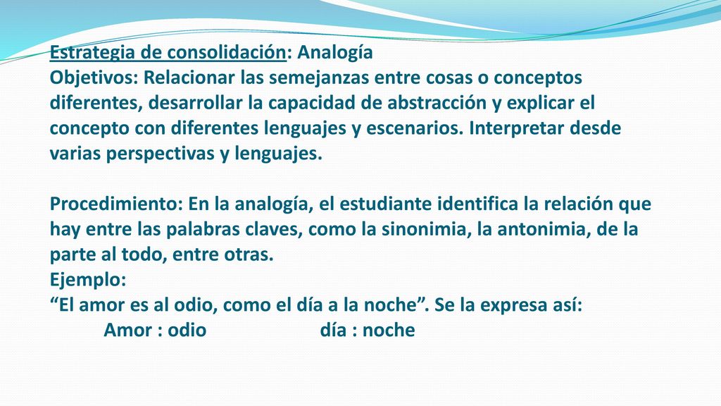 Estrategia de consolidación: Analogía Objetivos: Relacionar las semejanzas entre cosas o conceptos diferentes, desarrollar la capacidad de abstracción y explicar el concepto con diferentes lenguajes y escenarios.