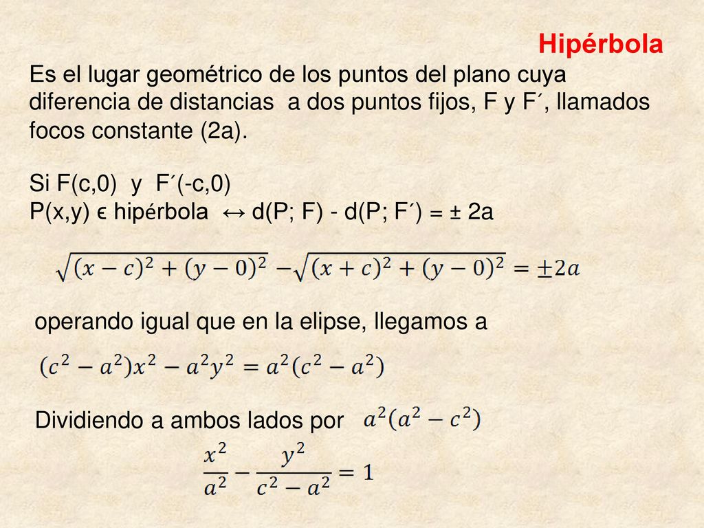 Hipérbola Es el lugar geométrico de los puntos del plano cuya diferencia de distancias a dos puntos fijos, F y F´, llamados focos constante (2a).