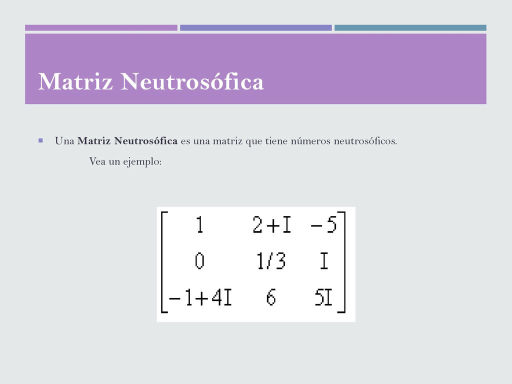 Matriz Neutrosófica Una Matriz Neutrosófica es una matriz que tiene números neutrosóficos.