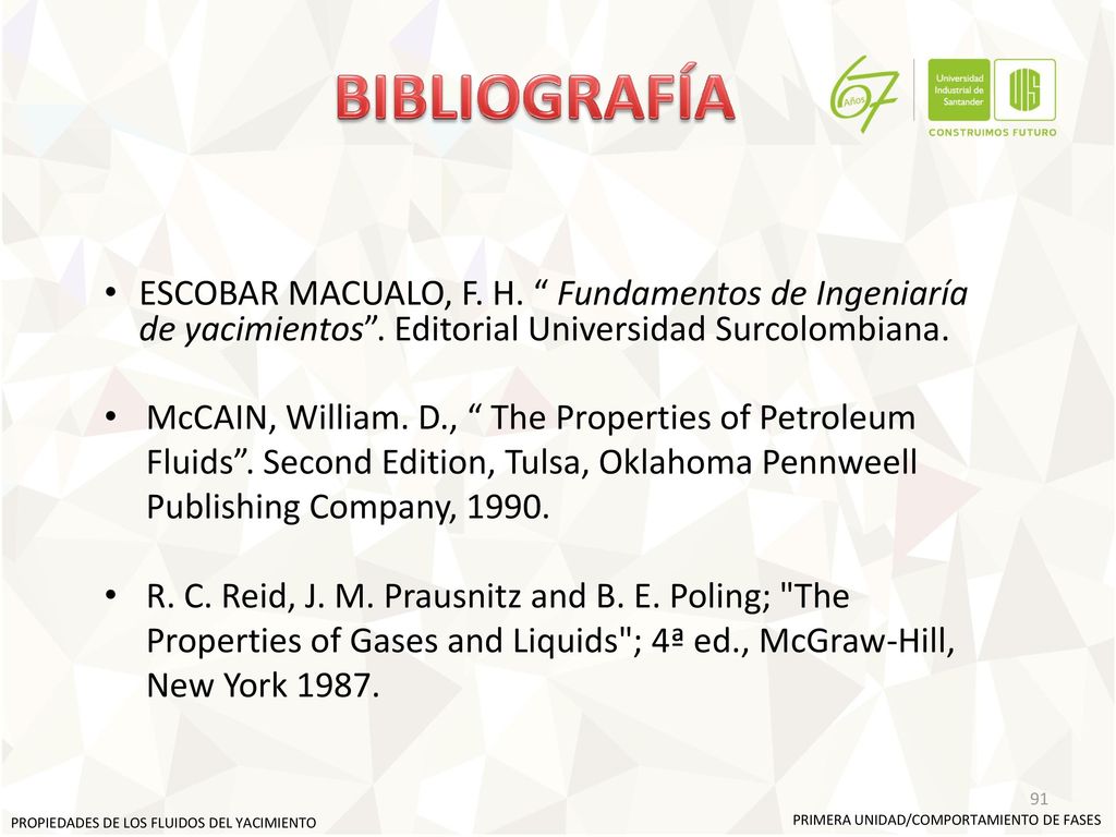 BIBLIOGRAFÍA ESCOBAR MACUALO, F. H. Fundamentos de Ingeniaría de yacimientos . Editorial Universidad Surcolombiana.