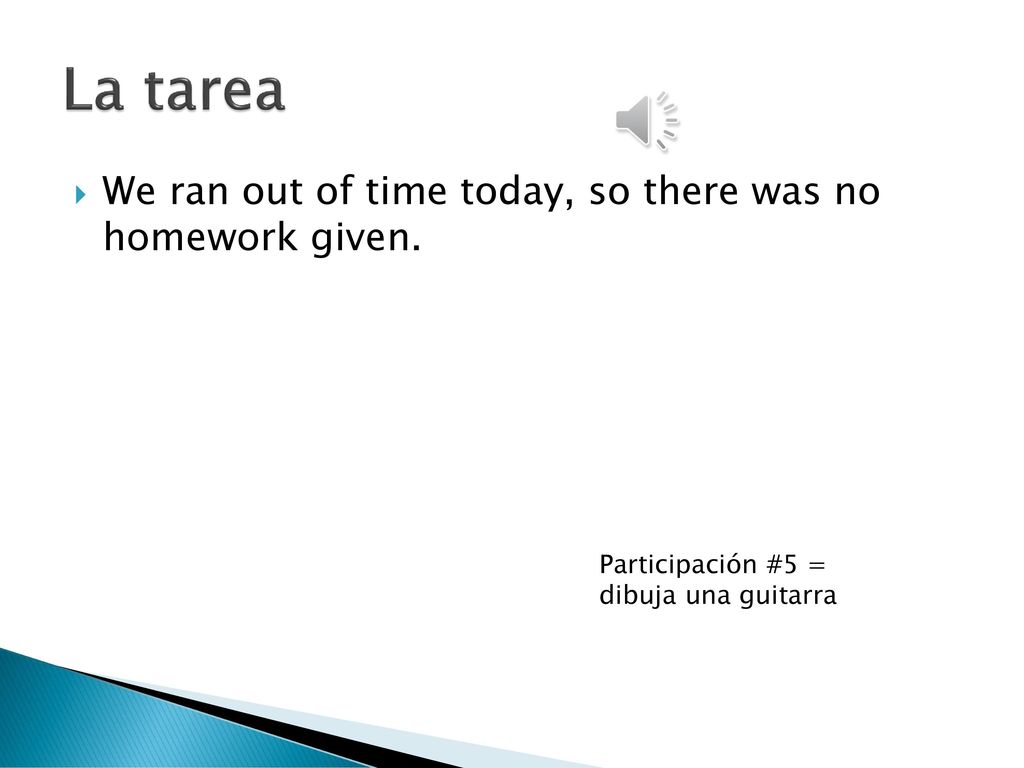 La tarea We ran out of time today, so there was no homework given.