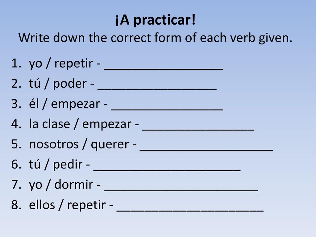 ¡A practicar! Write down the correct form of each verb given.