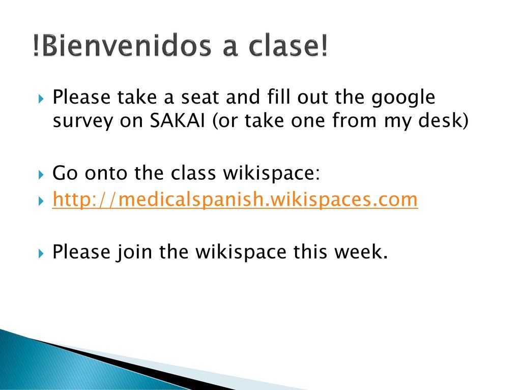 !Bienvenidos a clase! Please take a seat and fill out the google survey on SAKAI (or take one from my desk)