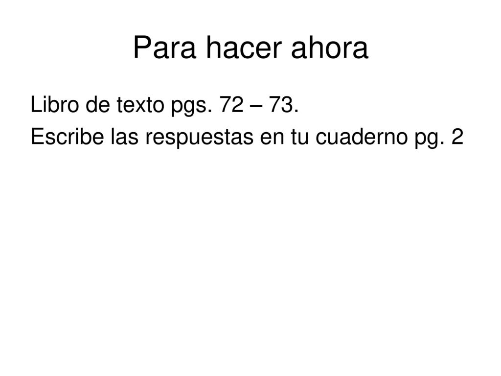 Para hacer ahora Libro de texto pgs. 72 – 73. Escribe las respuestas en tu cuaderno pg. 2