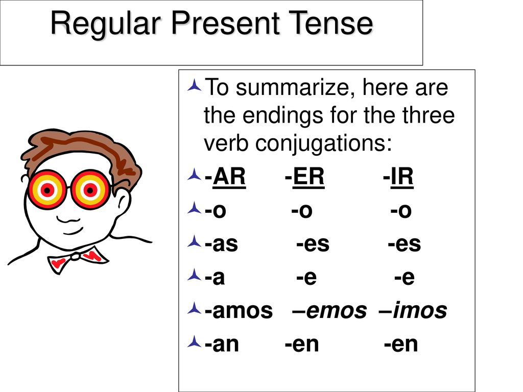 Regular Present Tense To summarize, here are the endings for the three verb conjugations: -AR -ER -IR.