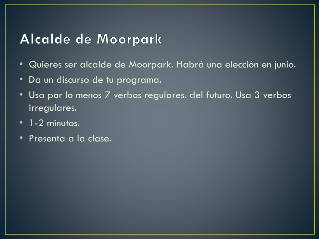 Alcalde de Moorpark Quieres ser alcalde de Moorpark. Habrá una elección en junio. Da un discurso de tu programa.