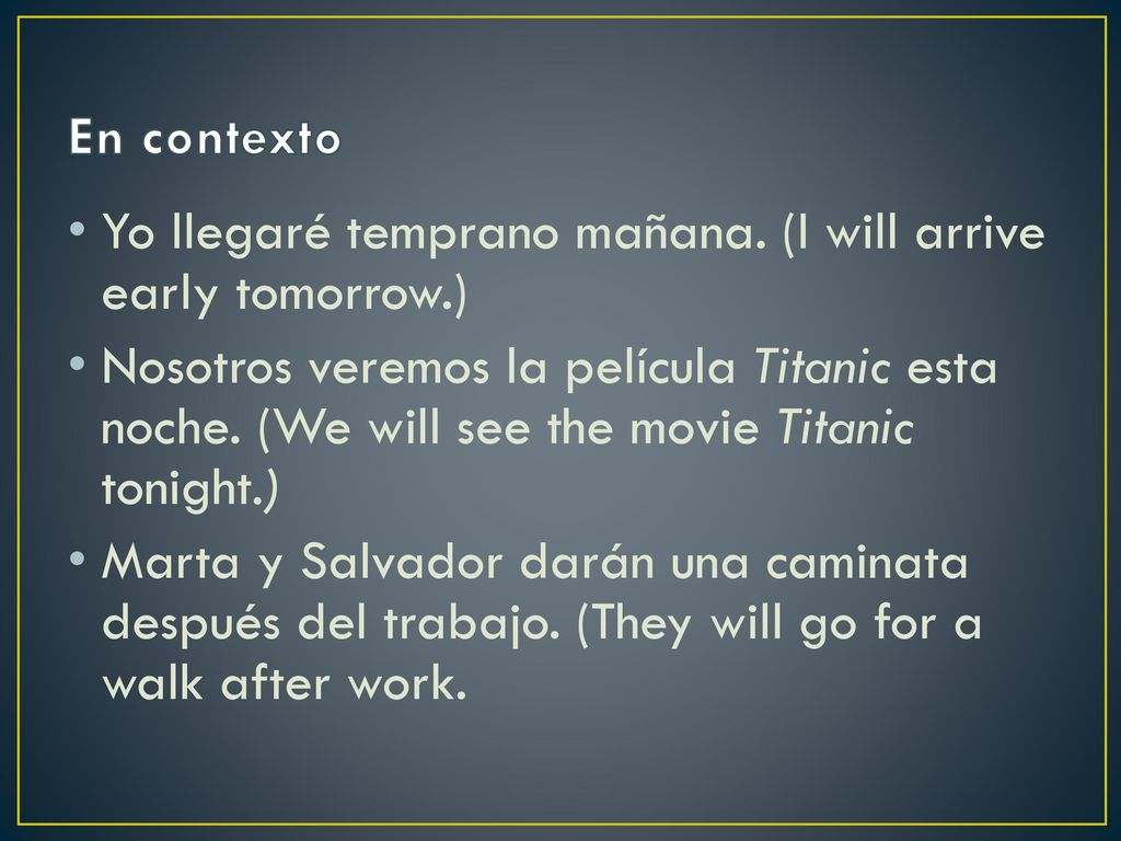 En contexto Yo llegaré temprano mañana. (I will arrive early tomorrow.)