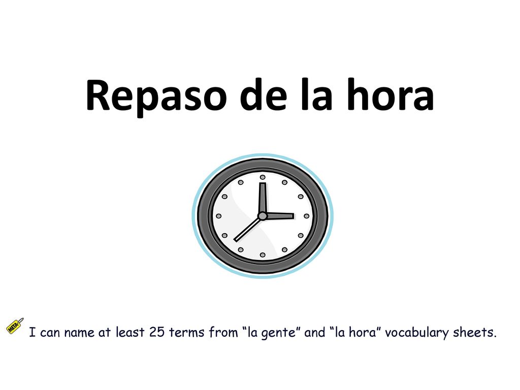Repaso de la hora I can name at least 25 terms from la gente and la hora vocabulary sheets.