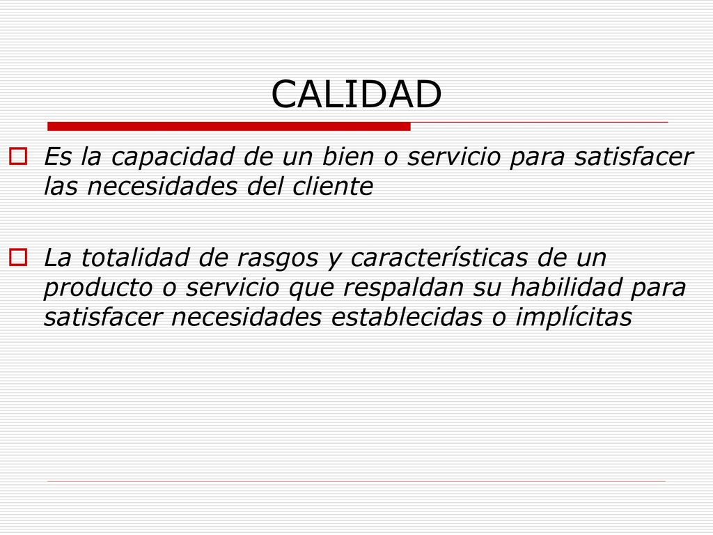 CALIDAD Es la capacidad de un bien o servicio para satisfacer las necesidades del cliente.