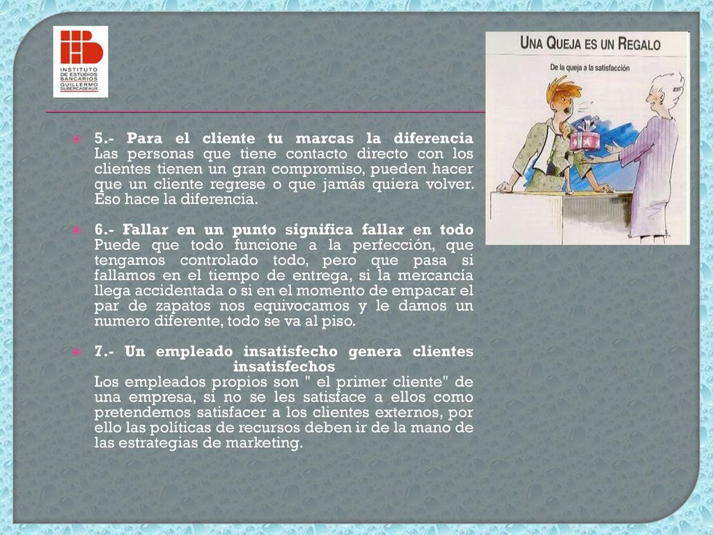 5.- Para el cliente tu marcas la diferencia Las personas que tiene contacto directo con los clientes tienen un gran compromiso, pueden hacer que un cliente regrese o que jamás quiera volver. Eso hace la diferencia.