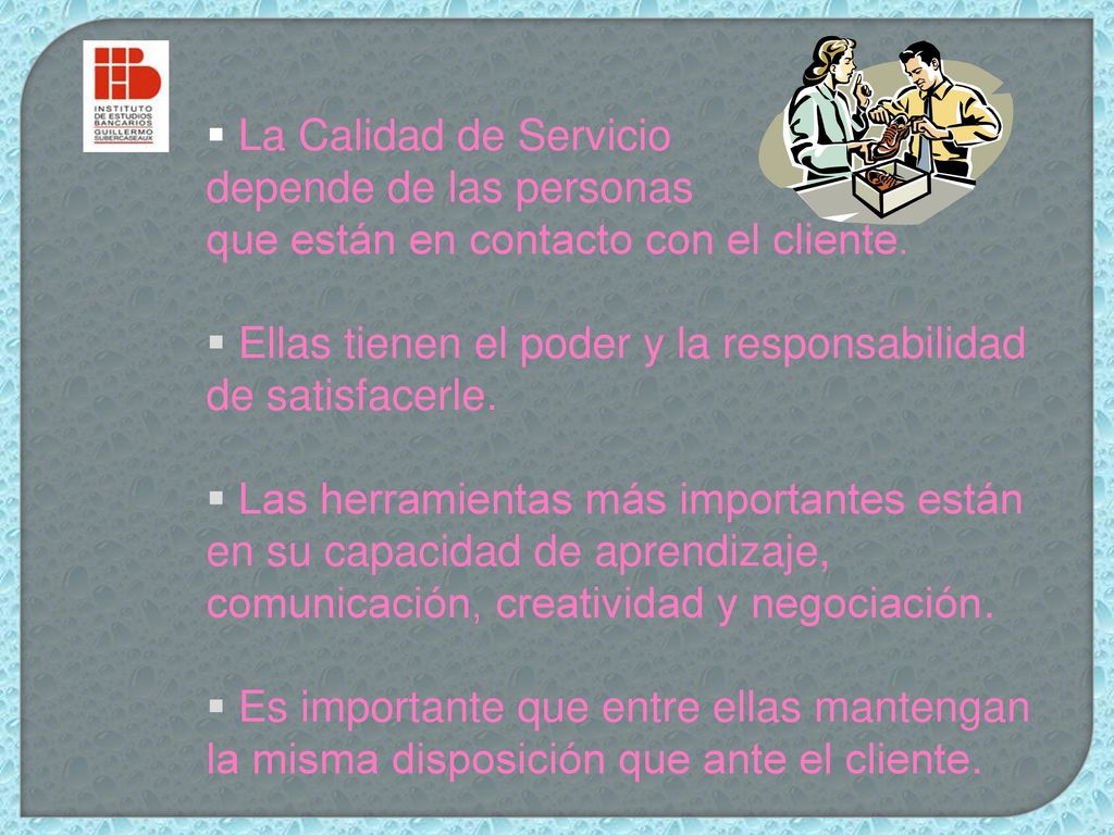 La Calidad de Servicio depende de las personas. que están en contacto con el cliente. Ellas tienen el poder y la responsabilidad de satisfacerle.