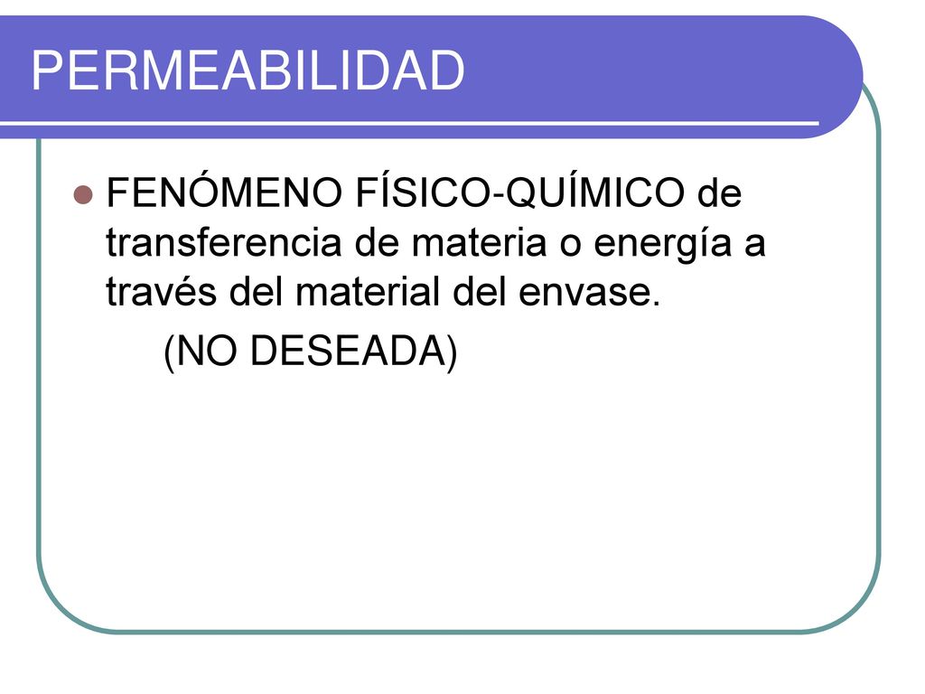 PERMEABILIDAD FENÓMENO FÍSICO-QUÍMICO de transferencia de materia o energía a través del material del envase.