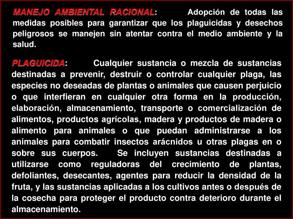 MANEJO AMBIENTAL RACIONAL: Adopción de todas las medidas posibles para garantizar que los plaguicidas y desechos peligrosos se manejen sin atentar contra el medio ambiente y la salud.