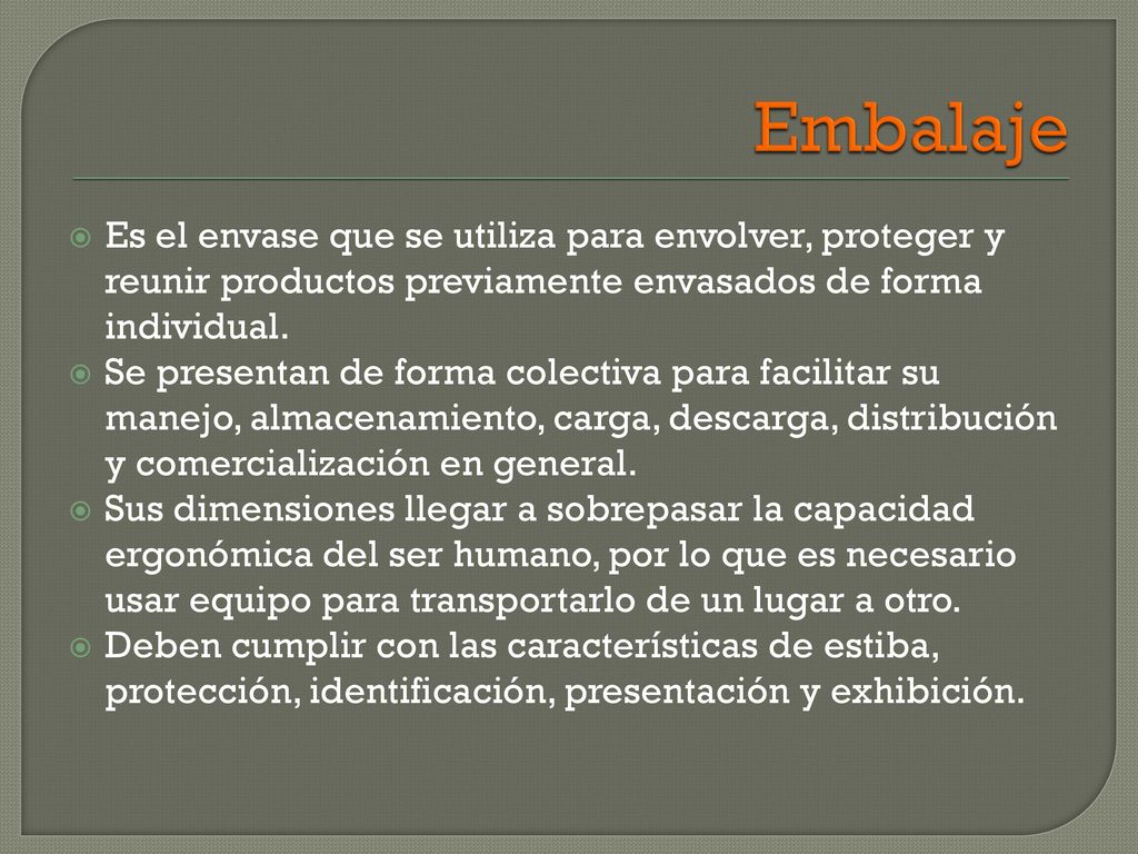 Embalaje Es el envase que se utiliza para envolver, proteger y reunir productos previamente envasados de forma individual.