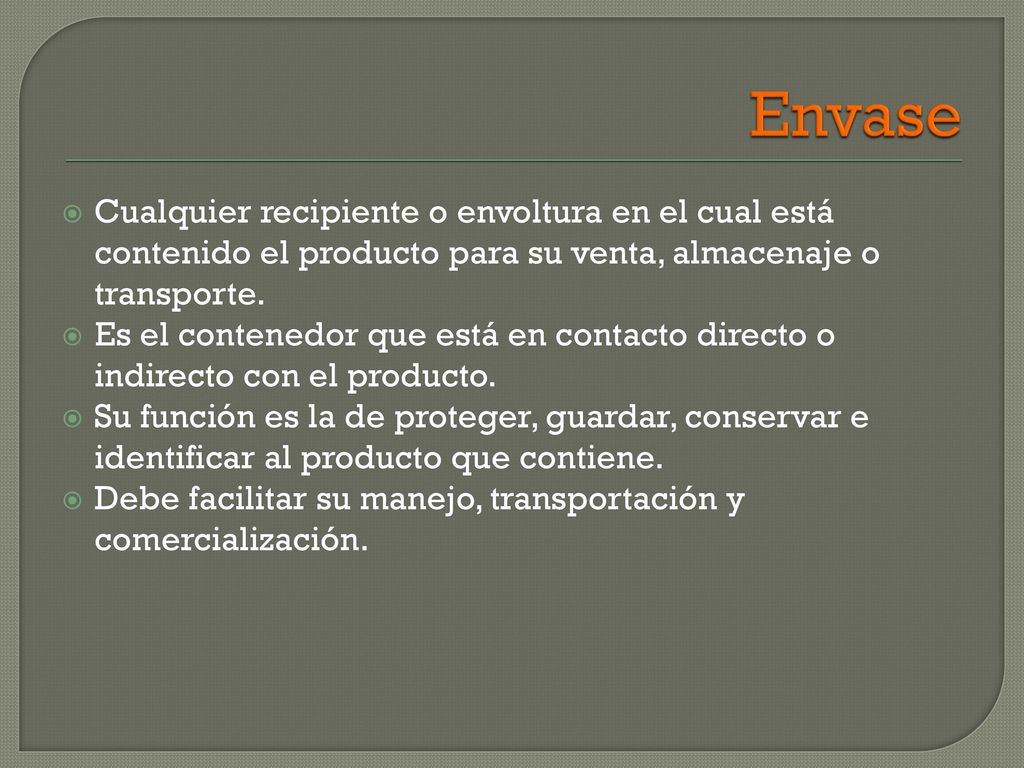 Envase Cualquier recipiente o envoltura en el cual está contenido el producto para su venta, almacenaje o transporte.