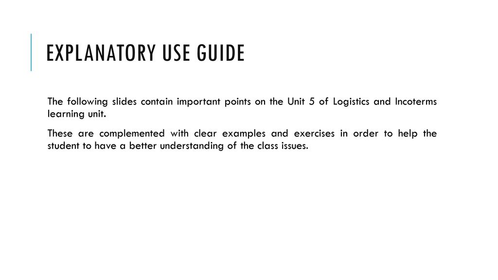 Explanatory use guide The following slides contain important points on the Unit 5 of Logistics and Incoterms learning unit.