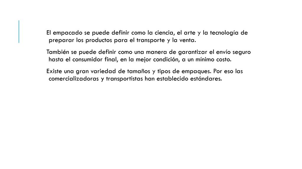 El empacado se puede definir como la ciencia, el arte y la tecnología de preparar los productos para el transporte y la venta.