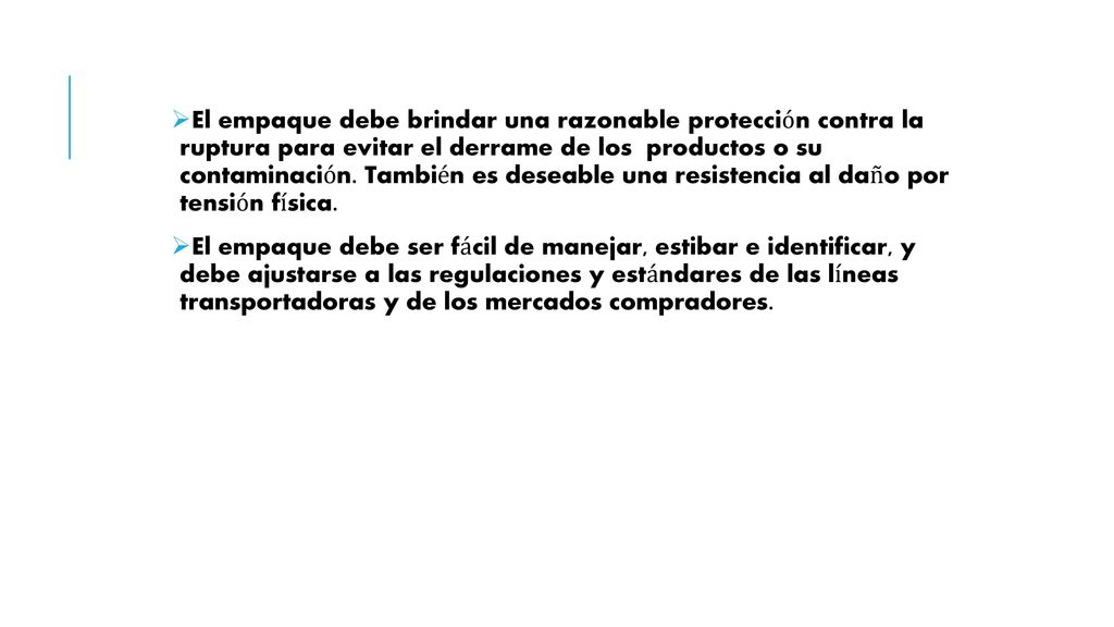 El empaque debe brindar una razonable protección contra la ruptura para evitar el derrame de los productos o su contaminación. También es deseable una resistencia al daño por tensión física.