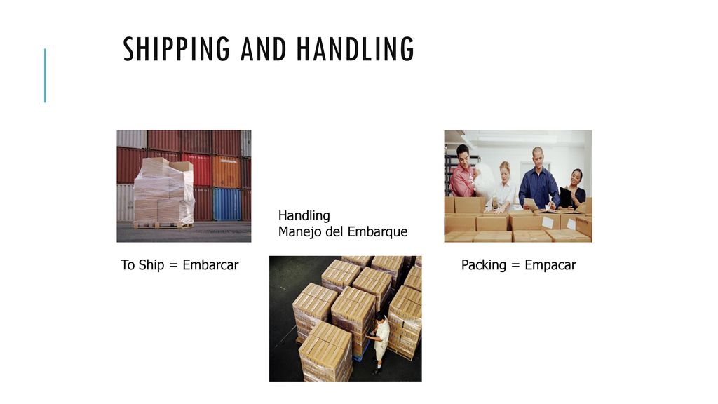 SHIPPING AND HANDLING Handling Manejo del Embarque To Ship = Embarcar
