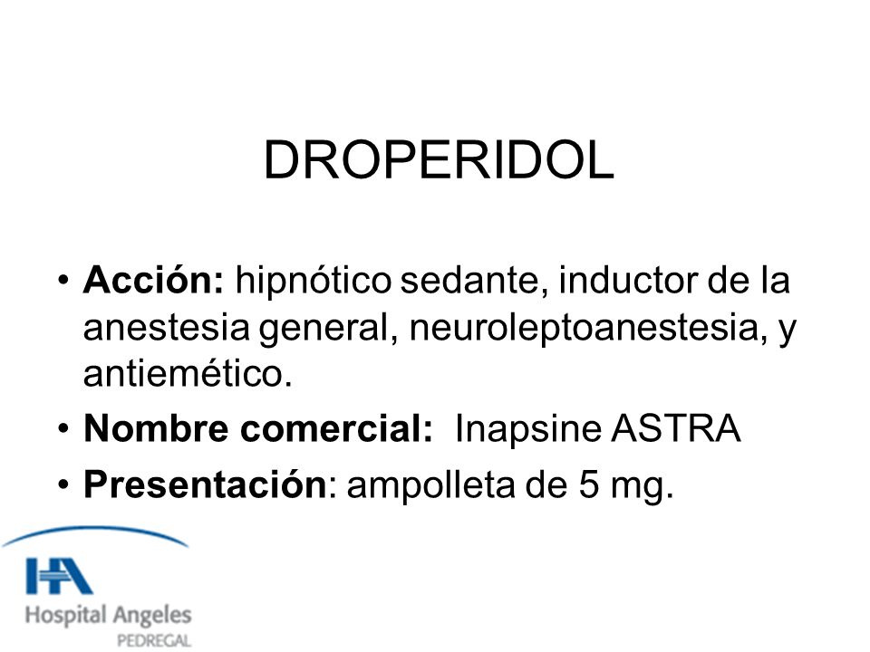 DROPERIDOL Acción: hipnótico sedante, inductor de la anestesia general, neuroleptoanestesia, y antiemético.