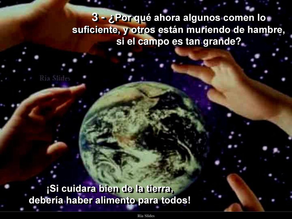 ¡Si cuidara bien de la tierra, debería haber alimento para todos!