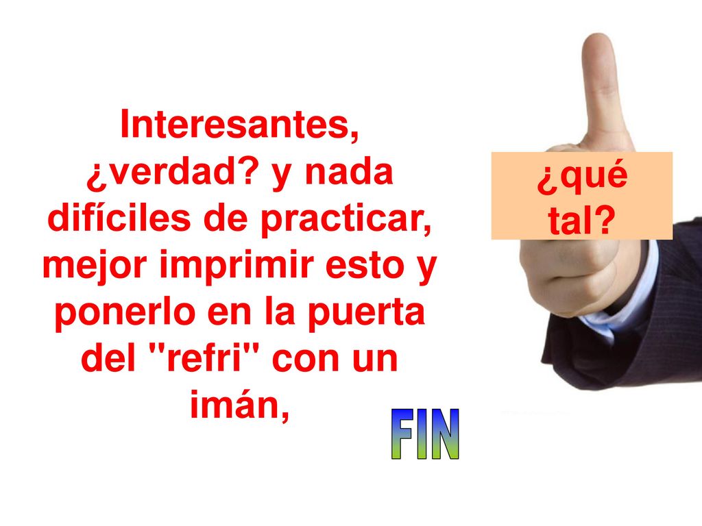 Interesantes, ¿verdad y nada difíciles de practicar, mejor imprimir esto y ponerlo en la puerta del refri con un imán,