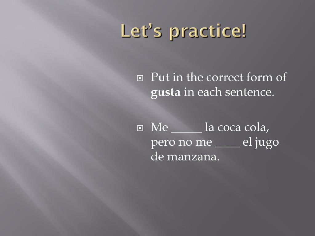 Let’s practice! Put in the correct form of gusta in each sentence.