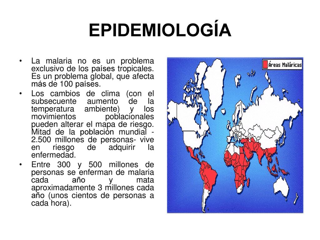 EPIDEMIOLOGÍA La malaria no es un problema exclusivo de los países tropicales. Es un problema global, que afecta más de 100 países.