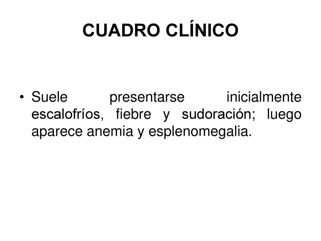 CUADRO CLÍNICO Suele presentarse inicialmente escalofríos, fiebre y sudoración; luego aparece anemia y esplenomegalia.