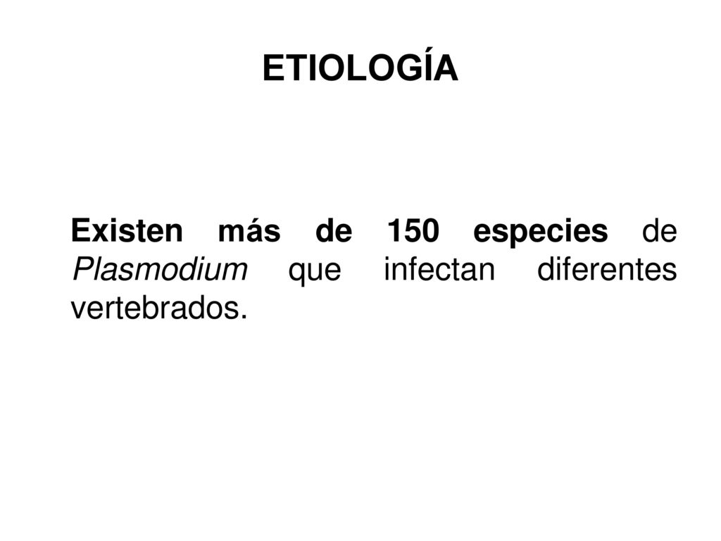 ETIOLOGÍA Existen más de 150 especies de Plasmodium que infectan diferentes vertebrados.