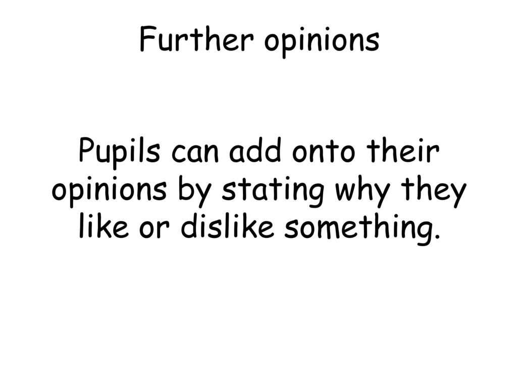 Further opinions Pupils can add onto their opinions by stating why they like or dislike something.